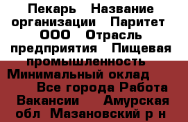 Пекарь › Название организации ­ Паритет, ООО › Отрасль предприятия ­ Пищевая промышленность › Минимальный оклад ­ 25 000 - Все города Работа » Вакансии   . Амурская обл.,Мазановский р-н